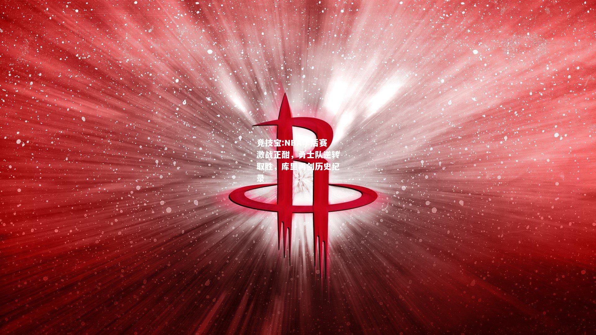 竞技宝:NBA季后赛激战正酣，勇士队逆转取胜，库里再创历史纪录