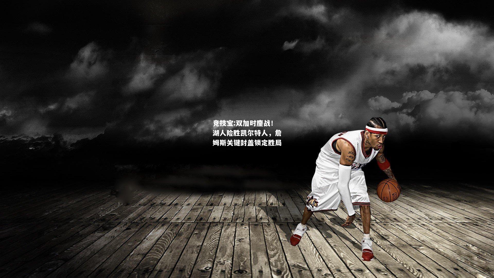 竞技宝:双加时鏖战！湖人险胜凯尔特人，詹姆斯关键封盖锁定胜局
