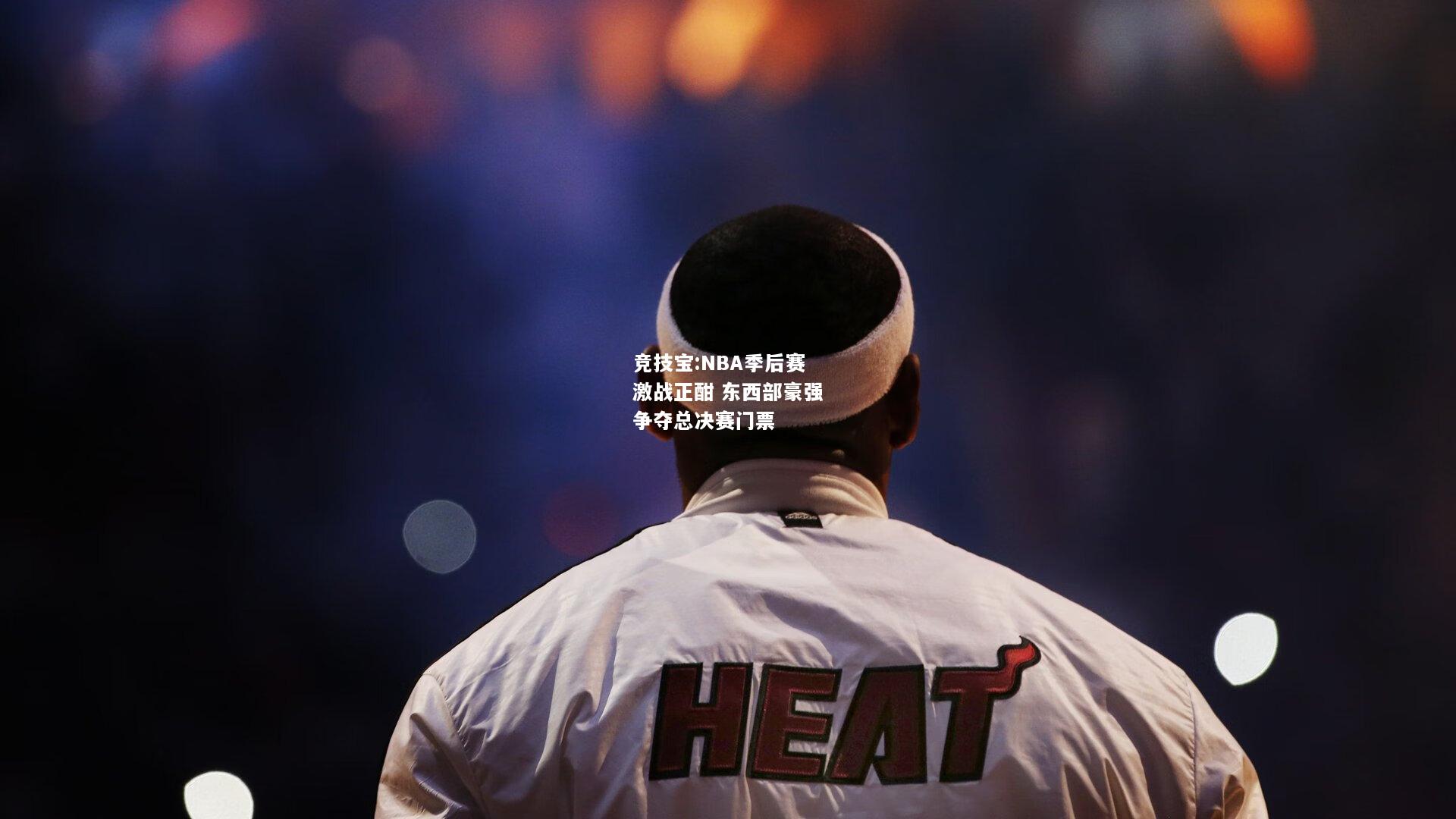 竞技宝:NBA季后赛激战正酣 东西部豪强争夺总决赛门票