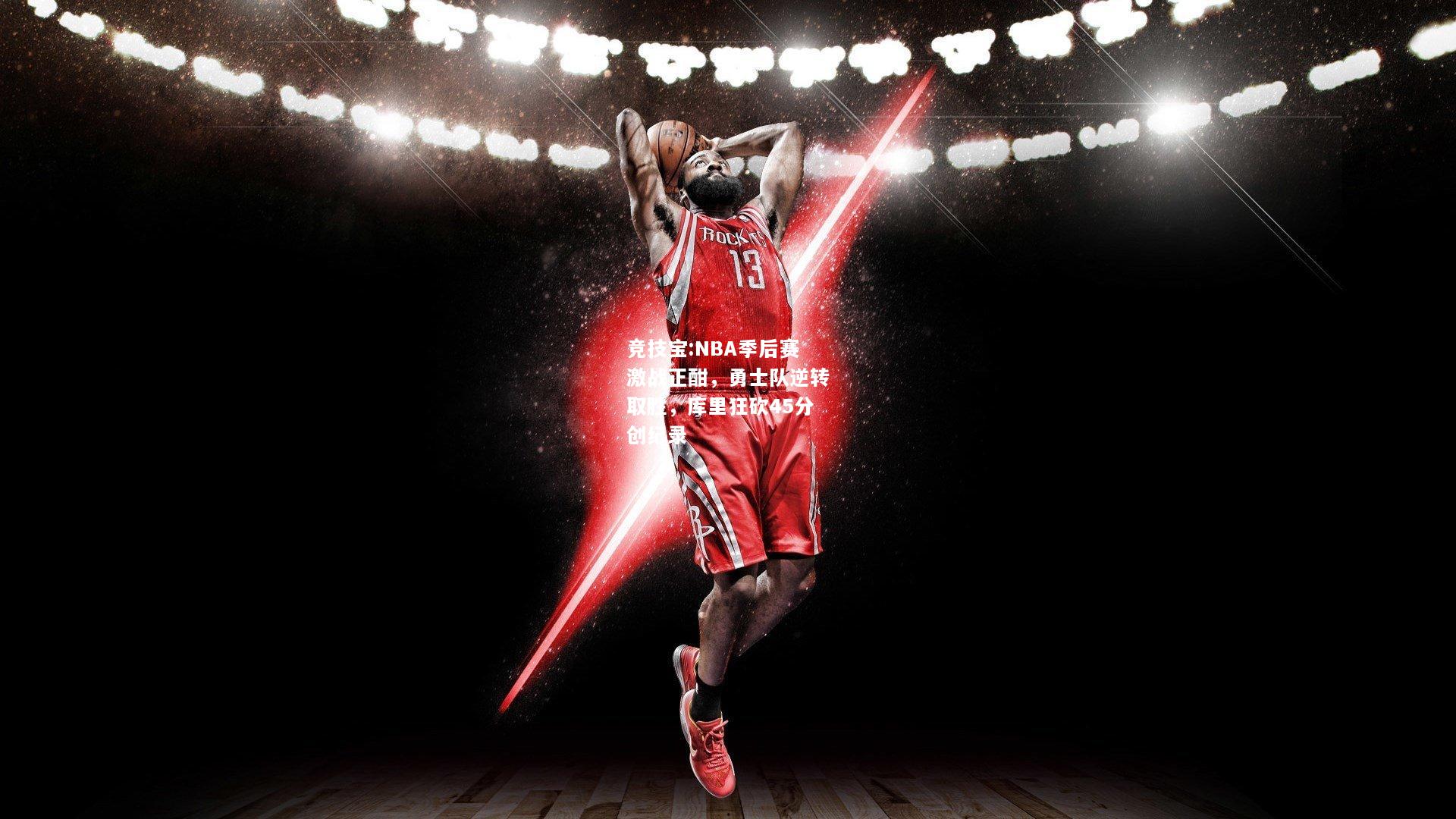 竞技宝:NBA季后赛激战正酣，勇士队逆转取胜，库里狂砍45分创纪录