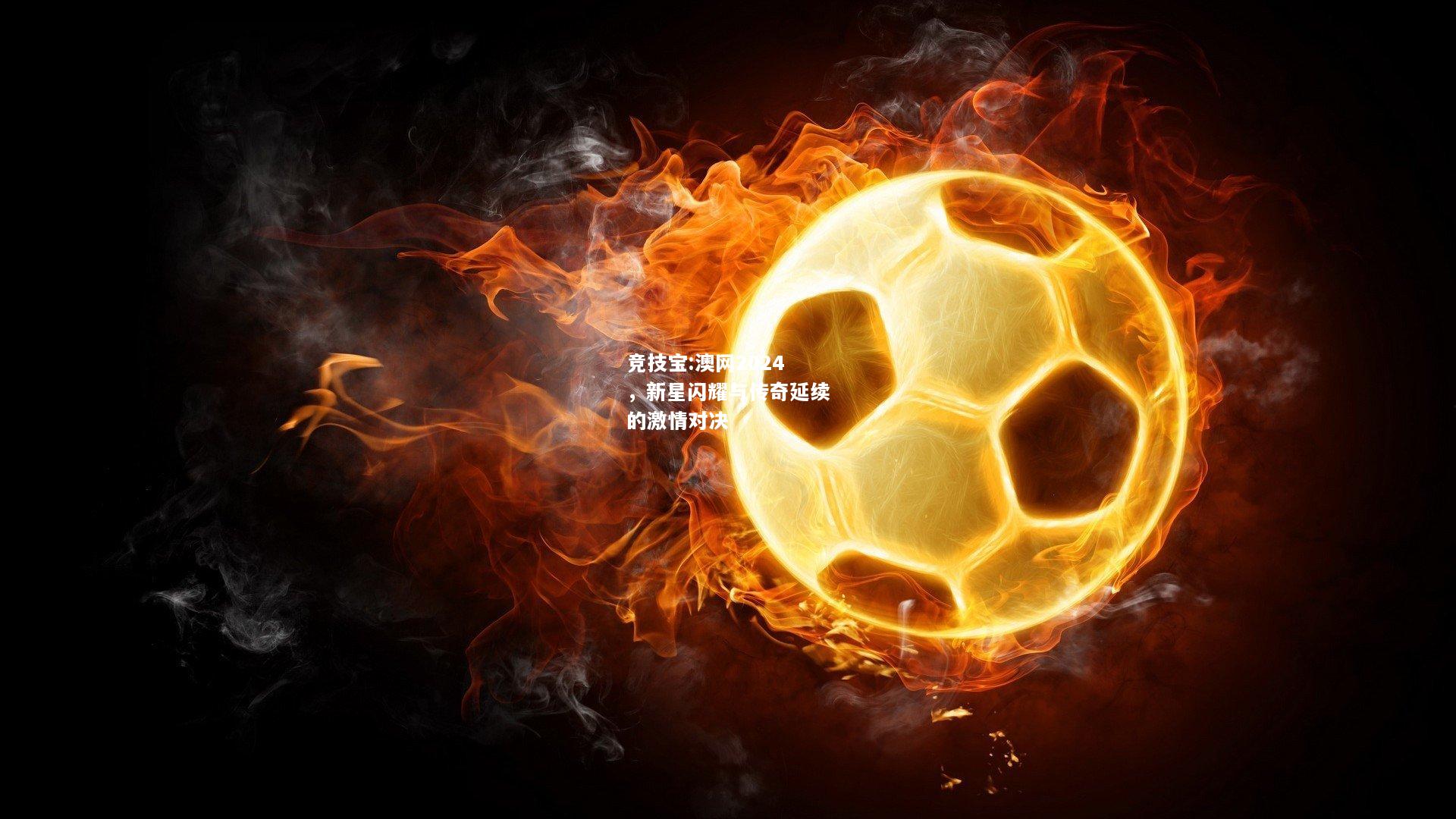 竞技宝:澳网2024，新星闪耀与传奇延续的激情对决