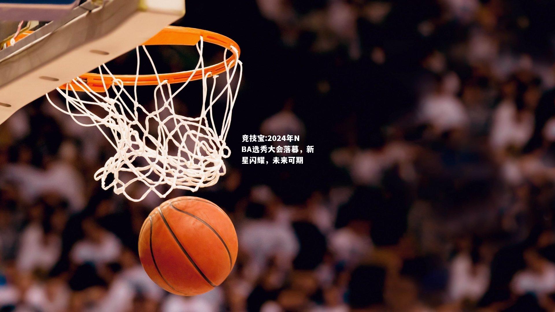 竞技宝:2024年NBA选秀大会落幕，新星闪耀，未来可期