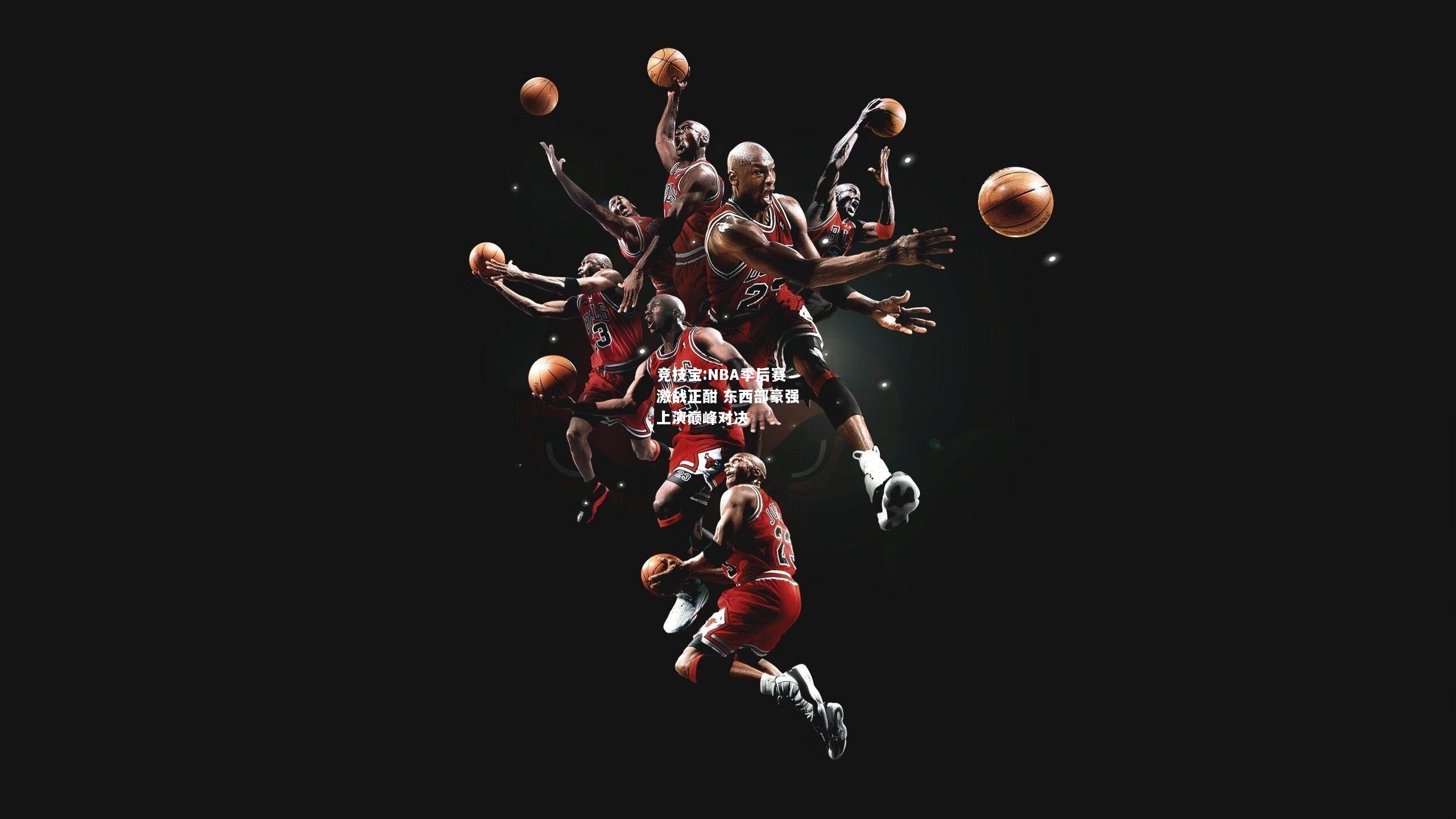 竞技宝:NBA季后赛激战正酣 东西部豪强上演巅峰对决